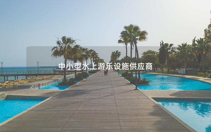 中小型水上游樂設(shè)施供應(yīng)商 中小型水上游樂設(shè)施供應(yīng)商