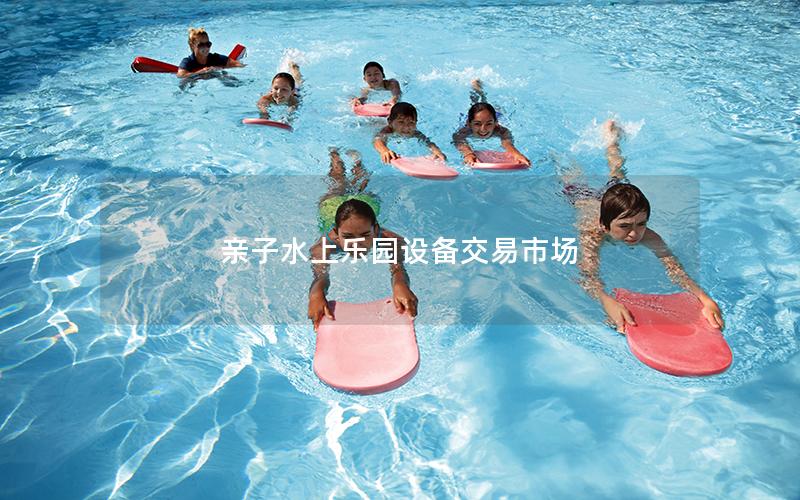 親子水上樂(lè)園設(shè)備交易市場(chǎng)