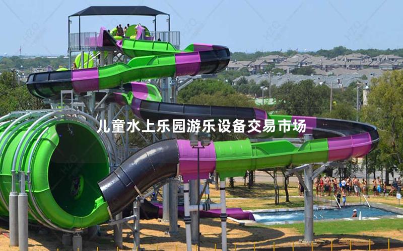 兒童水上樂園游樂設(shè)備交易市場 兒童水上樂園游樂設(shè)備交易市場