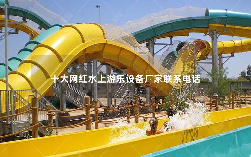 十大網(wǎng)紅水上游樂(lè)設(shè)備廠(chǎng)家聯(lián)系電話(huà)