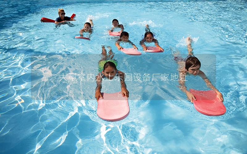 大型室內(nèi)水上樂園設(shè)備廠家地址 大型室內(nèi)水上樂園設(shè)備廠家地址