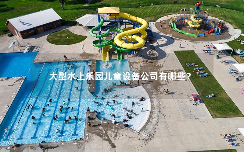 大型水上樂園兒童設備公司有哪些？