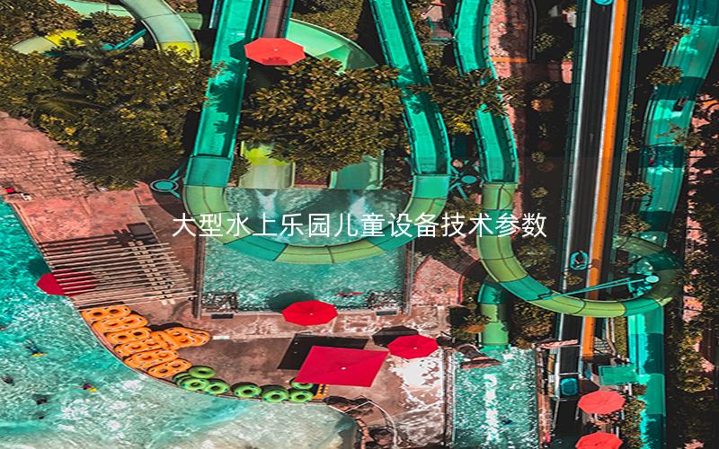 大型水上樂園兒童設備技術參數 大型水上樂園兒童設備技術參數