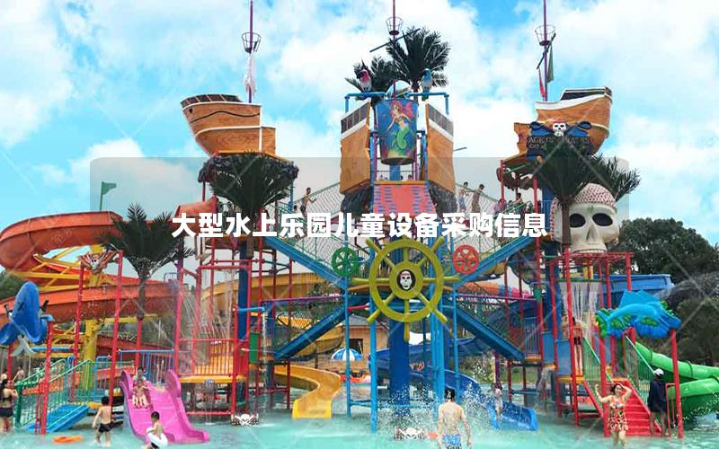 大型水上樂園兒童設(shè)備采購信息 大型水上樂園兒童設(shè)備采購信息