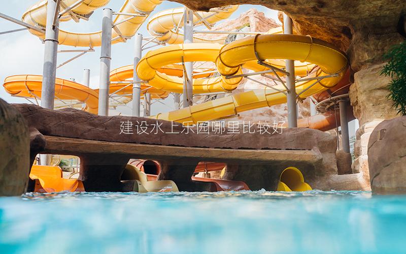 建設水上樂園哪里比較好