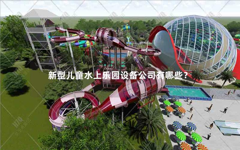 新型兒童水上樂園設(shè)備公司有哪些？