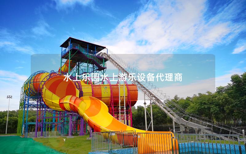 水上樂園水上游樂設(shè)備代理商 水上樂園水上游樂設(shè)備代理商