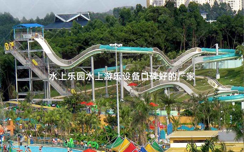 水上樂園水上游樂設備口碑好的廠家 水上樂園水上游樂設備口碑好的廠家