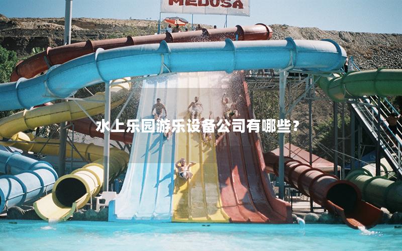水上樂園游樂設備公司有哪些？