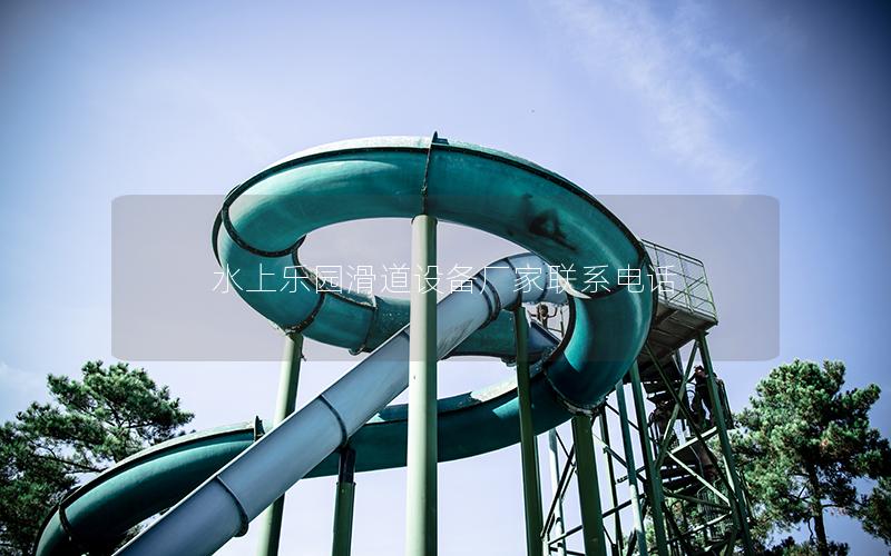 水上樂園滑道設備廠家聯(lián)系電話 水上樂園滑道設備廠家聯(lián)系電話