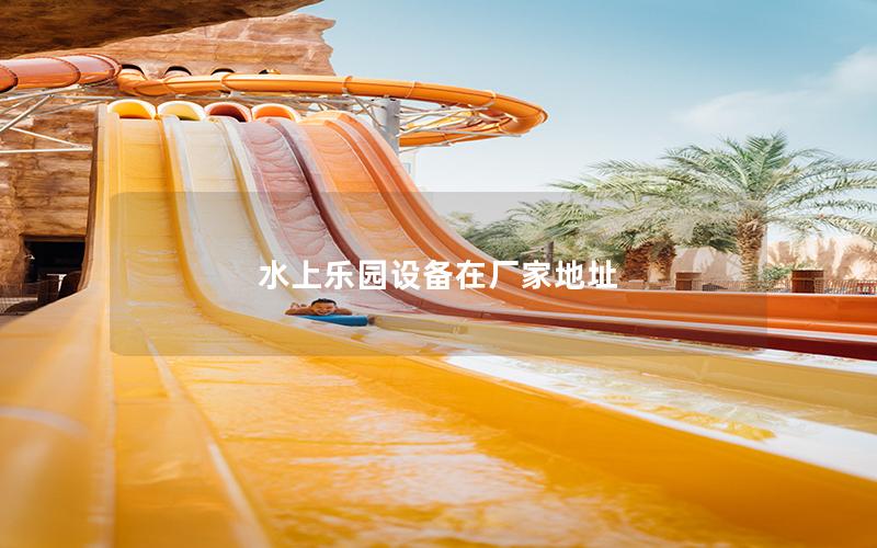 水上樂(lè)園設(shè)備在廠家地址