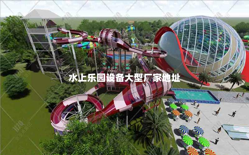 水上樂(lè)園設(shè)備大型廠家地址 水上樂(lè)園設(shè)備大型廠家地址