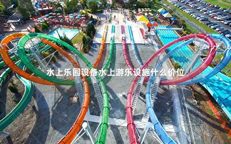 水上樂園設備水上游樂設施什么價位 水上樂園設備水上游樂設施什么價位