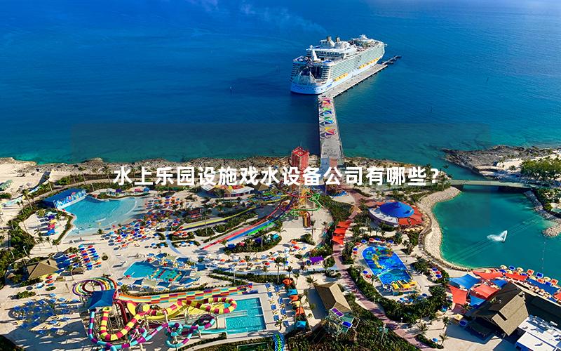 水上樂園設施戲水設備公司有哪些? 水上樂園設施戲水設備公司有哪些?