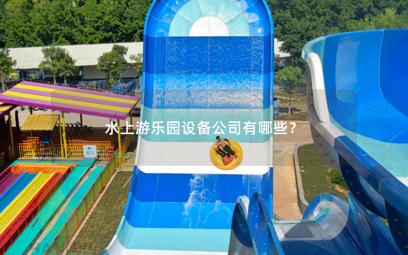 水上游樂園設備公司有哪些？