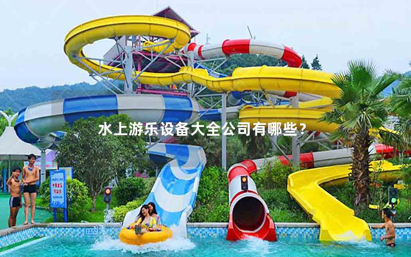 水上游樂設備大全公司有哪些? 水上游樂設備大全公司有哪些?