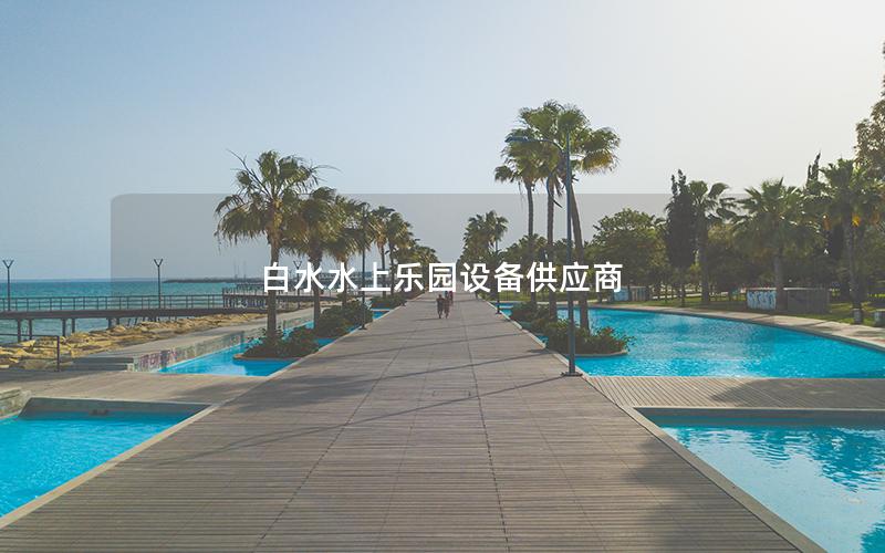 白水水上樂園設備供應商 白水水上樂園設備供應商